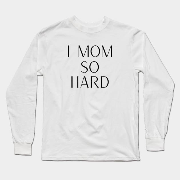 I Mom So Hard Long Sleeve T-Shirt by That I Like